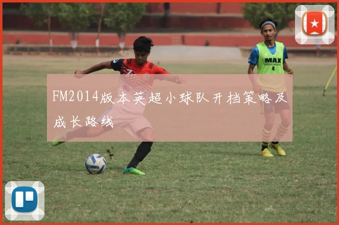 FM2014版本英超小球队开档策略及成长路线
