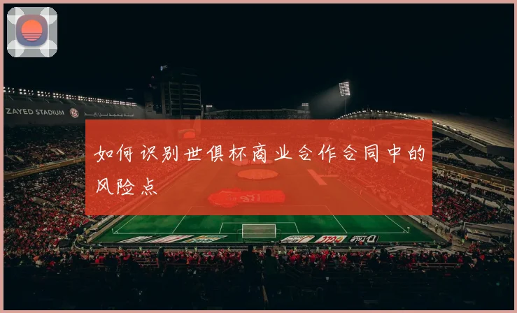如何识别世俱杯商业合作合同中的风险点