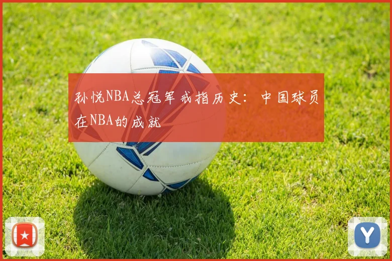 孙悦NBA总冠军戒指历史：中国球员在NBA的成就