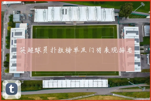 英超球员扑救榜单及门将表现排名