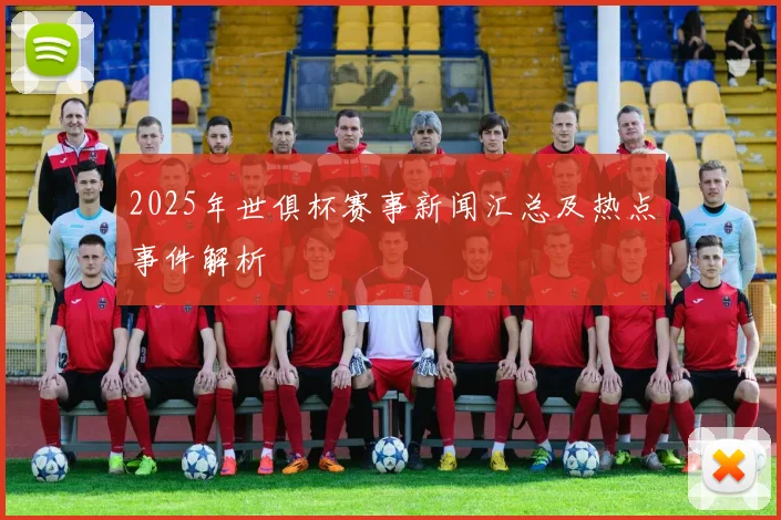 2025年世俱杯赛事新闻汇总及热点事件解析