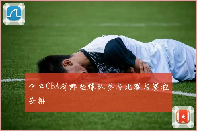 今年CBA有哪些球队参与比赛与赛程安排