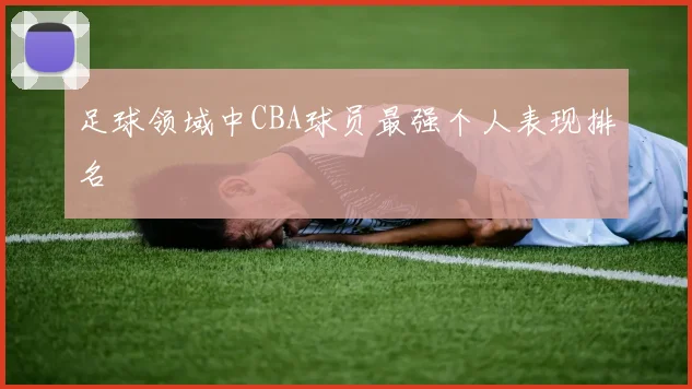 足球领域中CBA球员最强个人表现排名