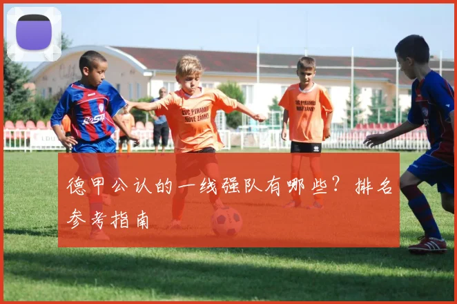 德甲公认的一线强队有哪些？排名参考指南