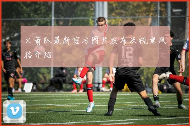 火箭队最新官方图片发布及视觉风格介绍
