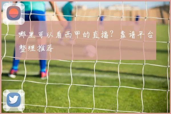 哪里可以看西甲的直播？靠谱平台整理推荐