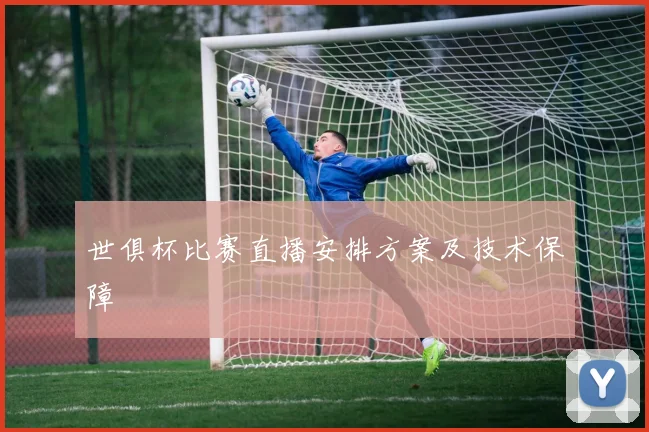 世俱杯比赛直播安排方案及技术保障